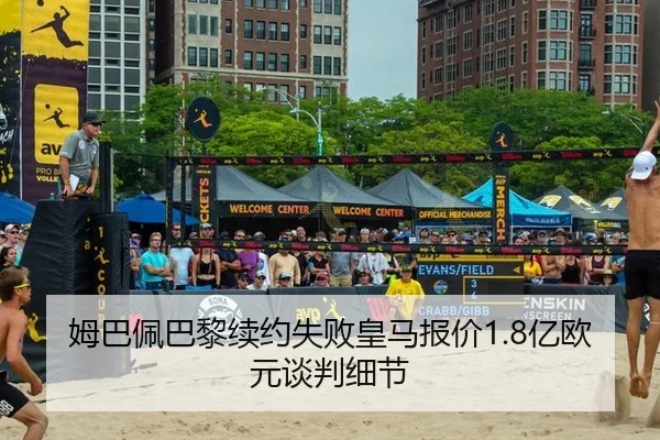 姆巴佩巴黎续约失败皇马报价1.8亿欧元谈判细节